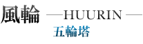 風輪-HUURIN-　五輪塔