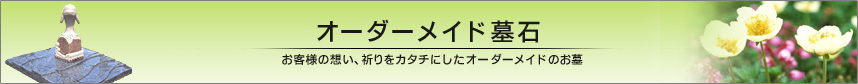 オーダーメイド墓石　お客様の想い、祈りをカタチにしたオーダーメイドのお墓