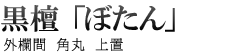黒壇　「ぼたん」