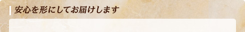 安心を形にしてお届けします
