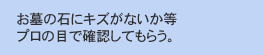 お墓の石にキズがないか等プロの目で確認してもらう。