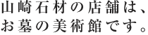 山崎石材の店舗は、お墓の美術館です。