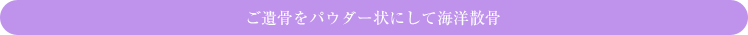 ご遺骨をパウダー状にして海洋散骨