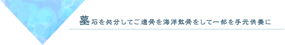 墓石を処分してご遺骨を海洋散骨をして一部を手元供養に