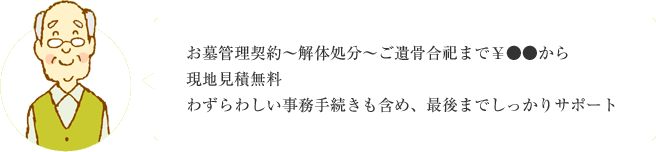 お墓管理契約～解体処分～ご遺骨合祀まで￥●●から 現地見積無料 わずらわしい事務手続きも含め、最後までしっかりサポート