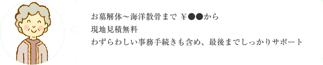 お墓解体～海洋散骨まで ￥●●から 現地見積無料 わずらわしい事務手続きも含め、最後までしっかりサポート