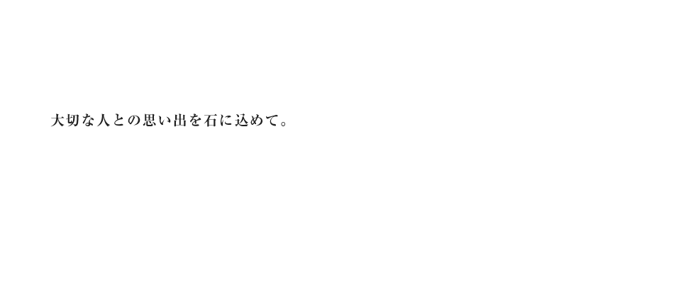 大切な人との思い出を石に込めて。