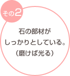 その2 石の部材がしっかりとしている。（磨けば光る）